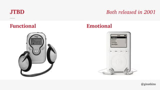 @ginatkins
JTBD
Functional Emotional
Both released in 2001
 