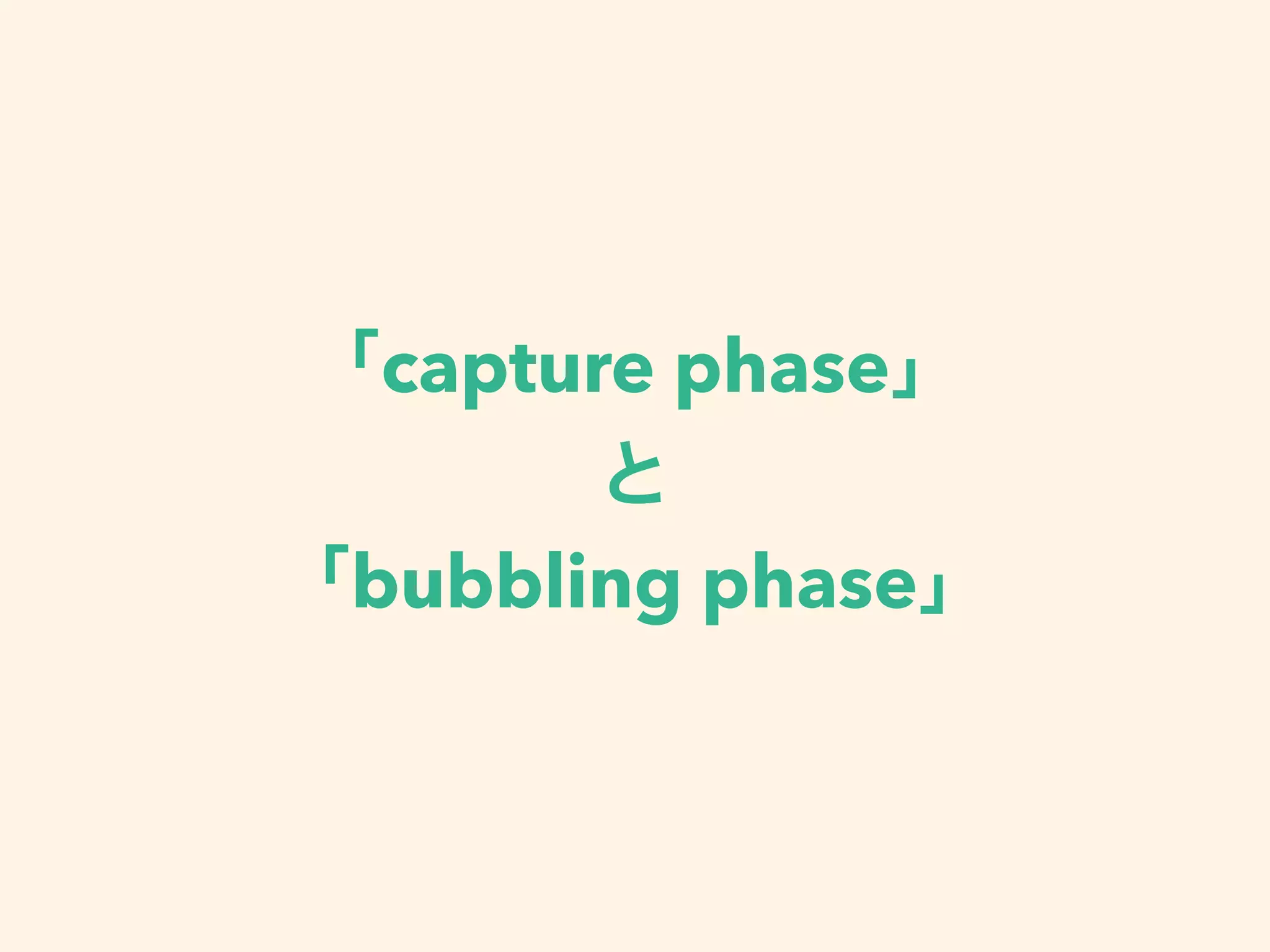 capture phase
bubbling phase
 