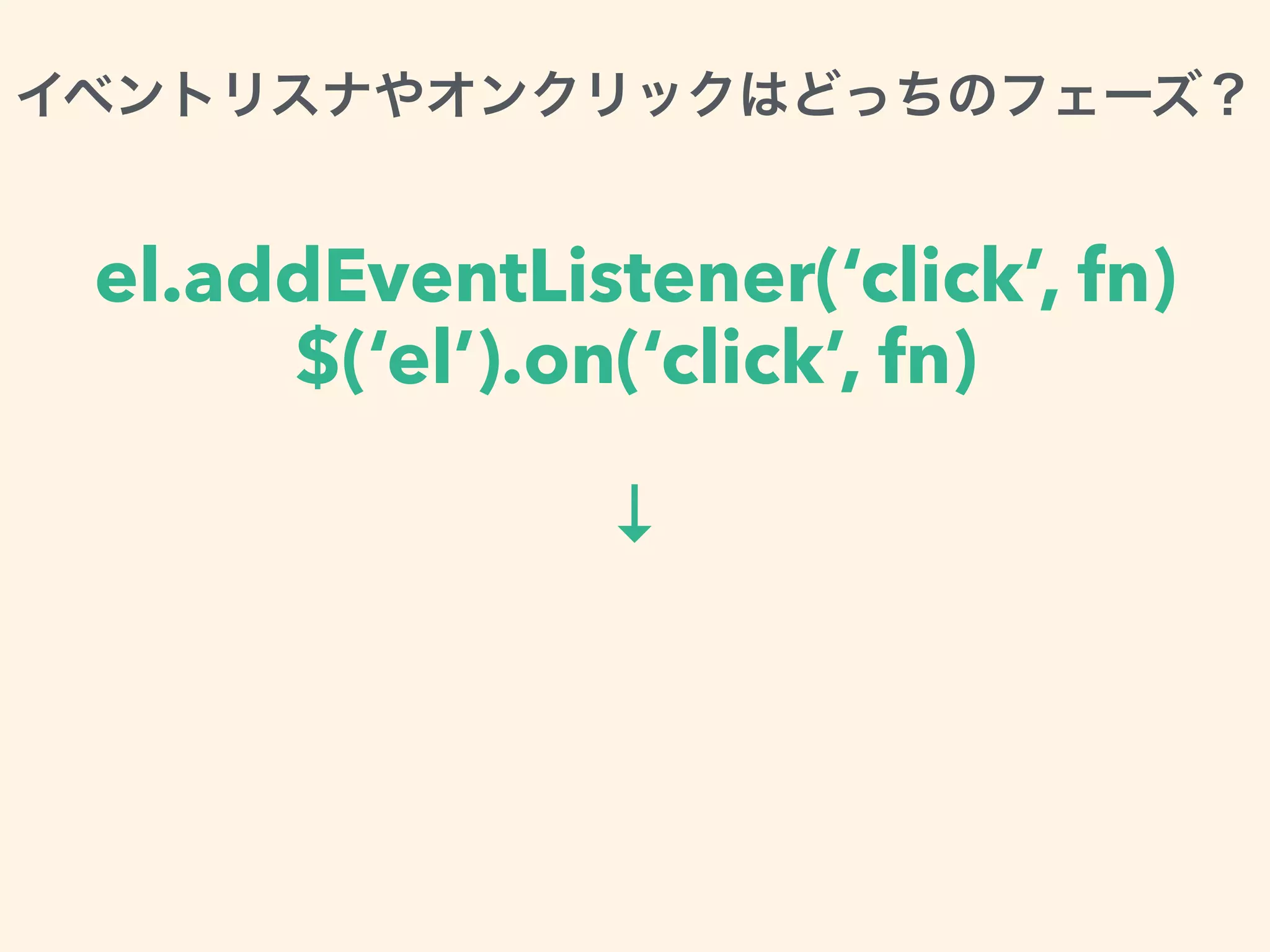 el.addEventListener(‘click’, fn)
$(‘el’).on(‘click’, fn)
↓
 