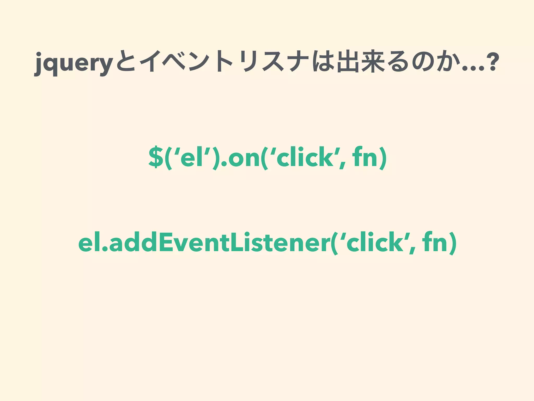 $(‘el’).on(‘click’, fn)
el.addEventListener(‘click’, fn)
jquery …?
 