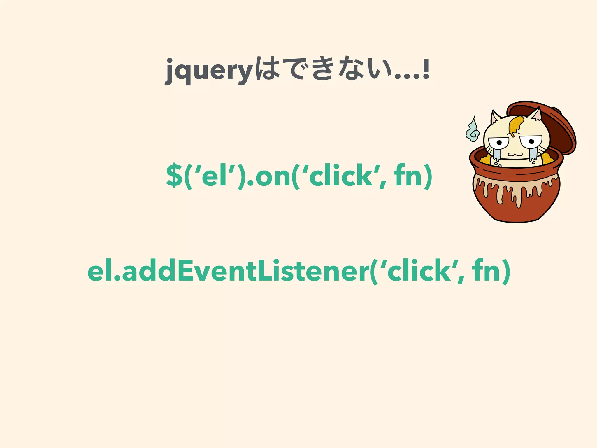 $(‘el’).on(‘click’, fn)
el.addEventListener(‘click’, fn)
jquery …!
 