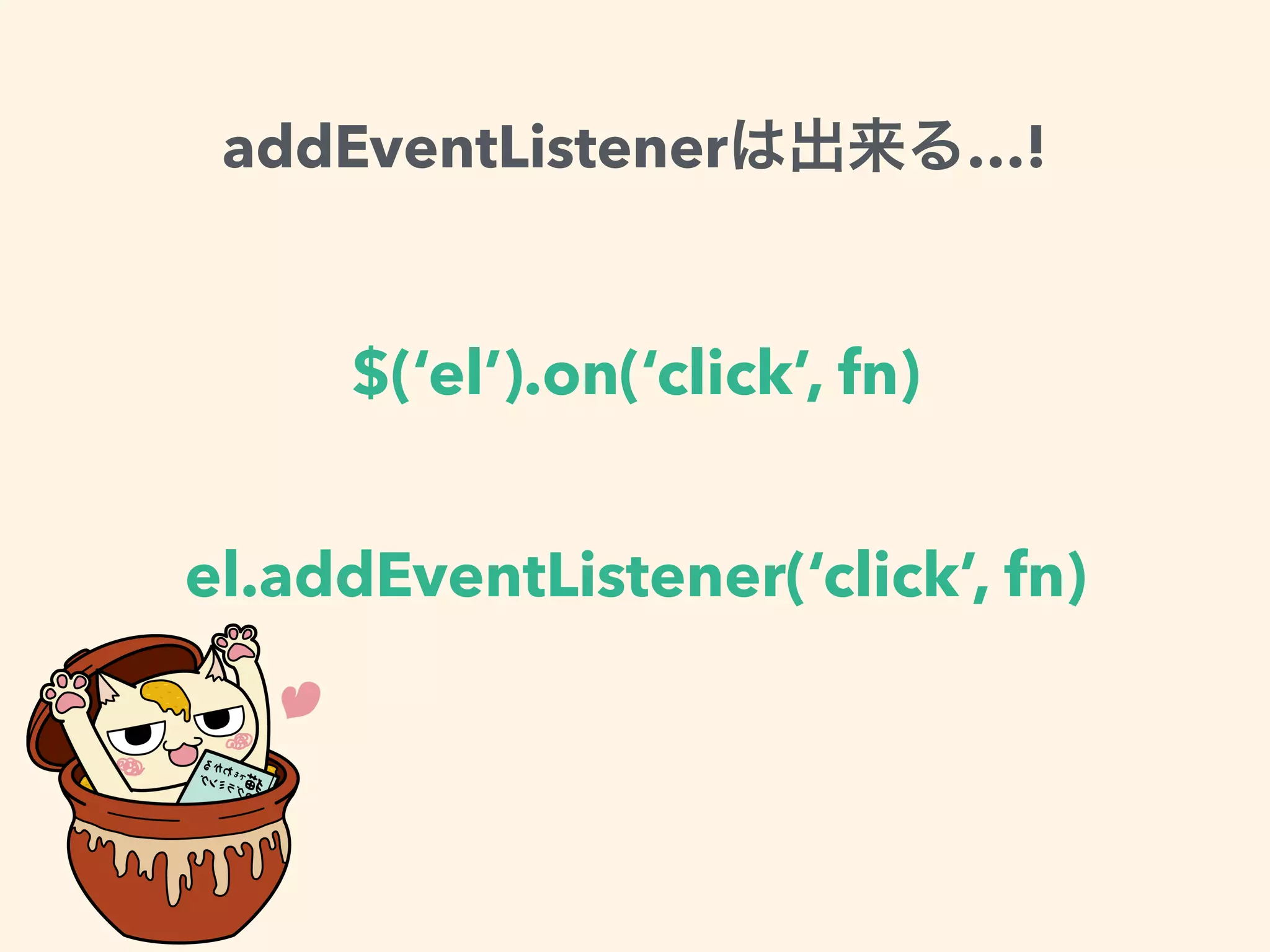 $(‘el’).on(‘click’, fn)
el.addEventListener(‘click’, fn)
addEventListener …!
 