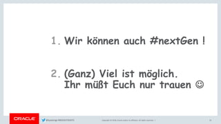 Copyright © 2018, Oracle and/or its affiliates. All rights reserved. | 33
1. Wir können auch #nextGen !
2. (Ganz) Viel ist möglich.
Ihr müßt Euch nur trauen ☺
@kpatenge #BIGDATADAYS
 