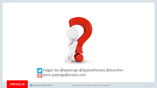 Copyright © 2018, Oracle and/or its affiliates. All rights reserved. |
Folgen Sie @kpatenge @SpatialHannes @JeanIhm
karin.patenge@oracle.com
35@kpatenge #BIGDATADAYS
 