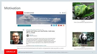 Copyright © 2018, Oracle and/or its affiliates. All rights reserved. |
Motivation
4
Quelle:
https://de.wikipedia.org/wiki/Pythons
Quelle:
https://de.wikipedia.org/wiki/Pythons
blogs.oracle.com/oraclespatial/spatial-with-python-and-geopandas-made-easy-with-cx_oracle
@kpatenge #BIGDATADAYS
 