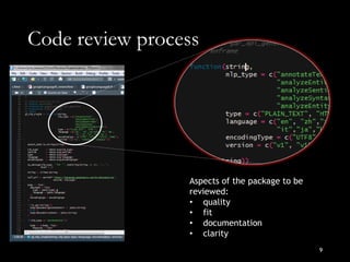 Code review process
9
Aspects of the package to be
reviewed:
• quality
• fit
• documentation
• clarity
 