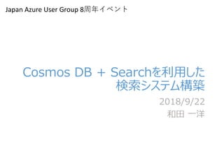 Cosmos DB + Searchを利用した
検索システム構築
2018/9/22
和田 一洋
Japan Azure User Group 8周年イベント
 