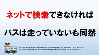 青森市企業局交通部・三浦公貴様のスライドの一部を複製引用(本日会場にいらっしゃいます)
2018-03-03「バス事業者による標準的なバス情報フォーマット作成までの想いと現状」より
 