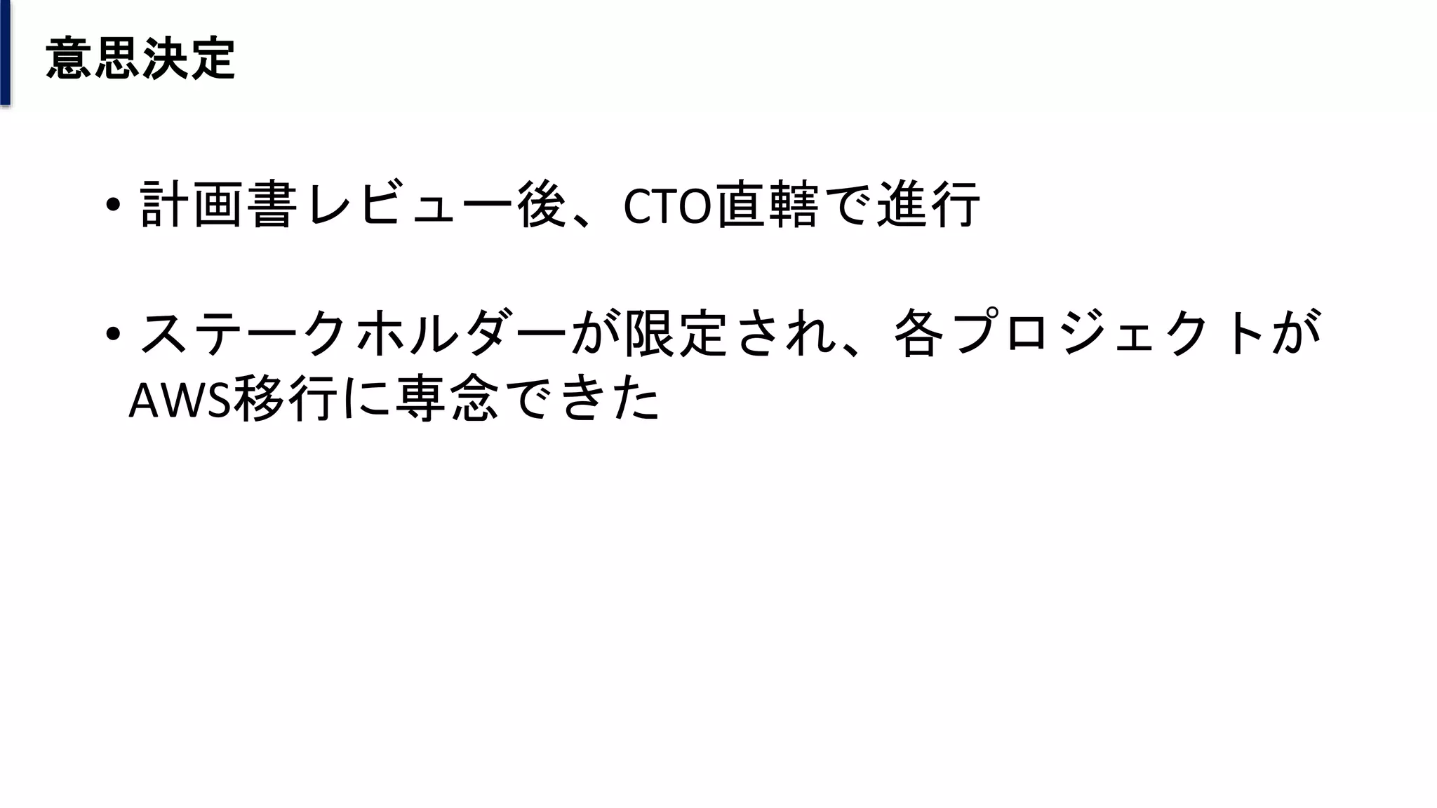 意思決定
• 計画書レビュー後、CTO直轄で進行
• ステークホルダーが限定され、各プロジェクトが
AWS移行に専念できた
 