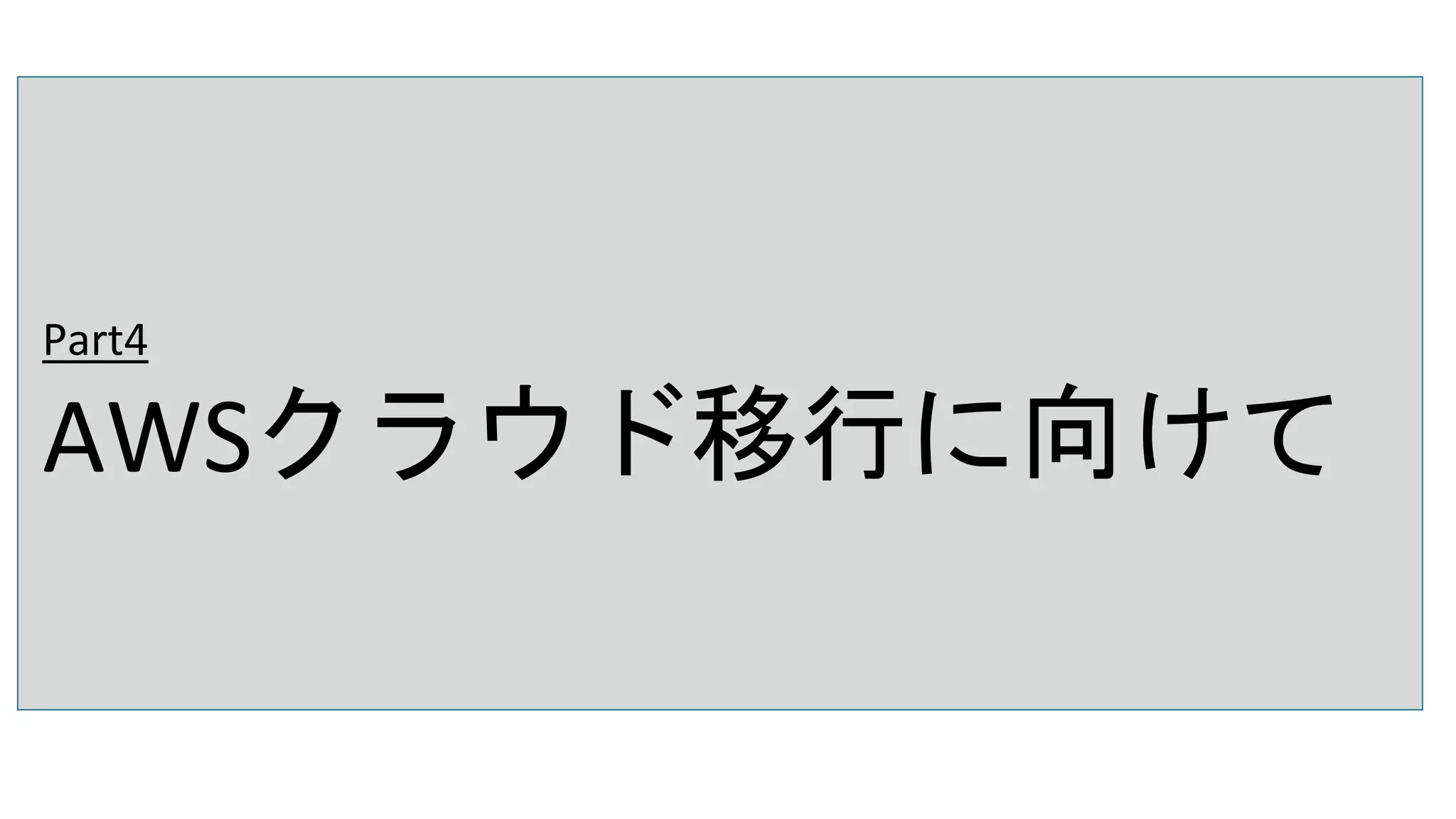Part4
AWSクラウド移行に向けて
 