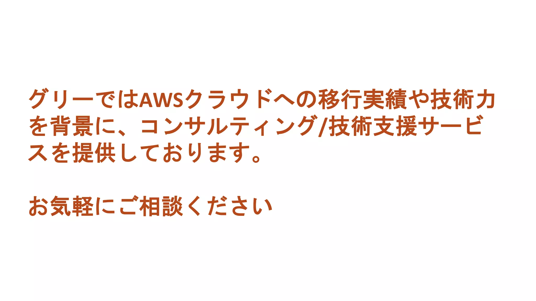 グリーではAWSクラウドへの移行実績や技術力
を背景に、コンサルティング/技術支援サービ
スを提供しております。
お気軽にご相談ください
 