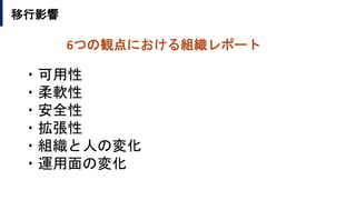 移行影響
・可用性
・柔軟性
・安全性
・拡張性
・組織と人の変化
・運用面の変化
6つの観点における組織レポート
 