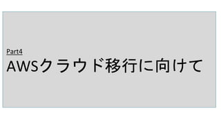 Part4
AWSクラウド移行に向けて
 