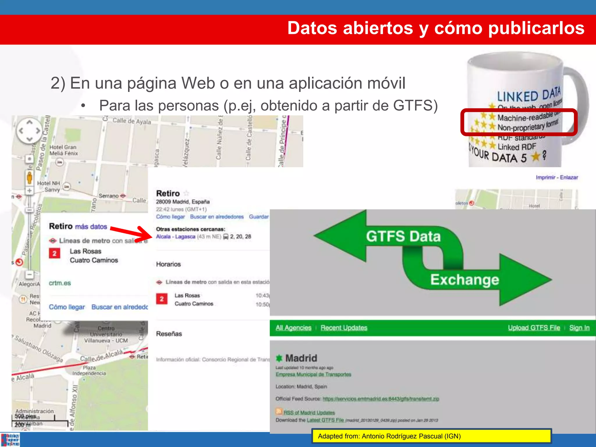 Datos abiertos y cómo publicarlos
2) En una página Web o en una aplicación móvil
• Para las personas (p.ej, obtenido a partir de GTFS)
Adapted from: Antonio Rodríguez Pascual (IGN)
 