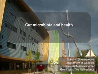 Gut microbiota and health
Sasha Zhernakova
Department of Genetics
University Medical Center
Groningen, The Netherlands
 