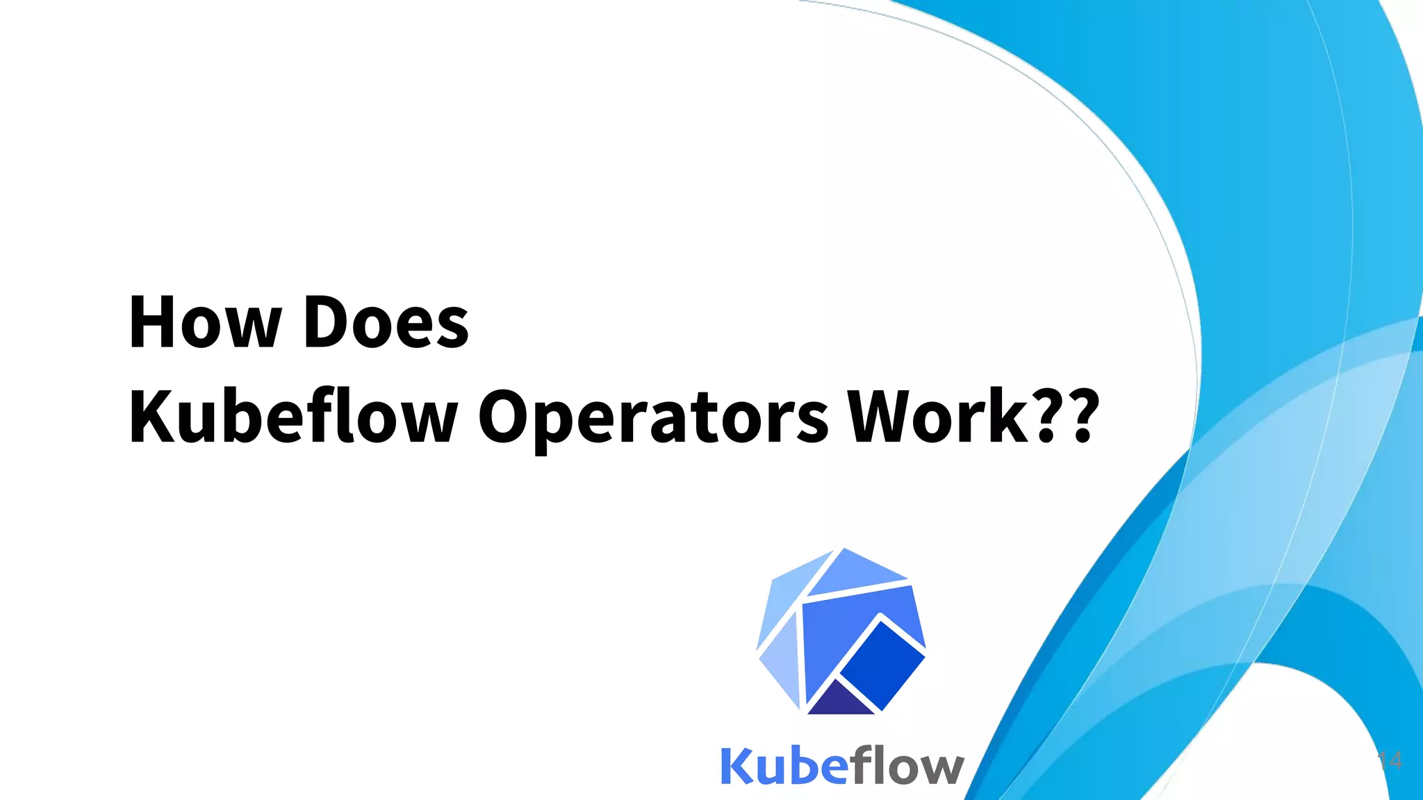 How Does
Kubeflow Operators Work??
14
 