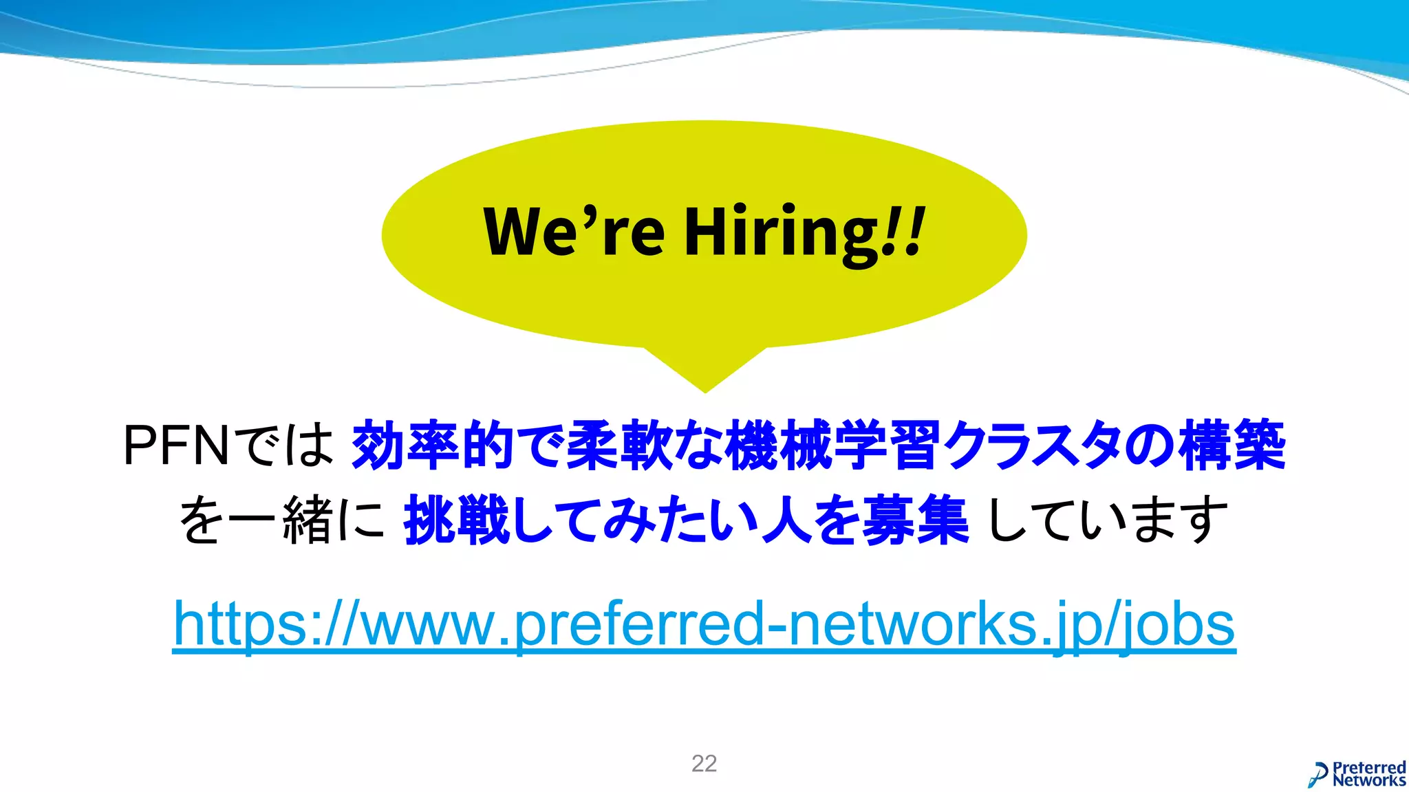 PFNでは 効率的で柔軟な機械学習クラスタの構築
を一緒に 挑戦してみたい人を募集 しています
https://www.preferred-networks.jp/jobs
We’re Hiring!!
22
 