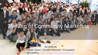 2018/09/26
Hideki Ojima | Parallel Marketer / Evangelist
@hide69oz http://stilldayone.hatenablog.jp/
The Zen of Community Marketing
 