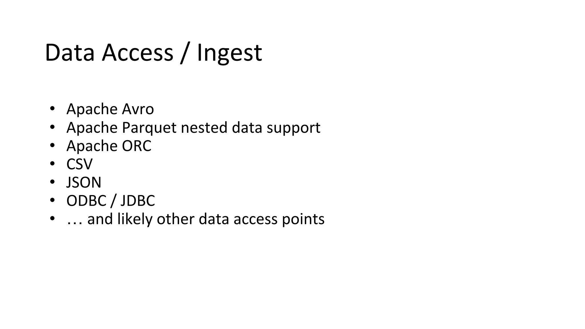 Data Access / Ingest
• Apache Avro
• Apache Parquet nested data support
• Apache ORC
• CSV
• JSON
• ODBC / JDBC
• … and likely other data access points
 