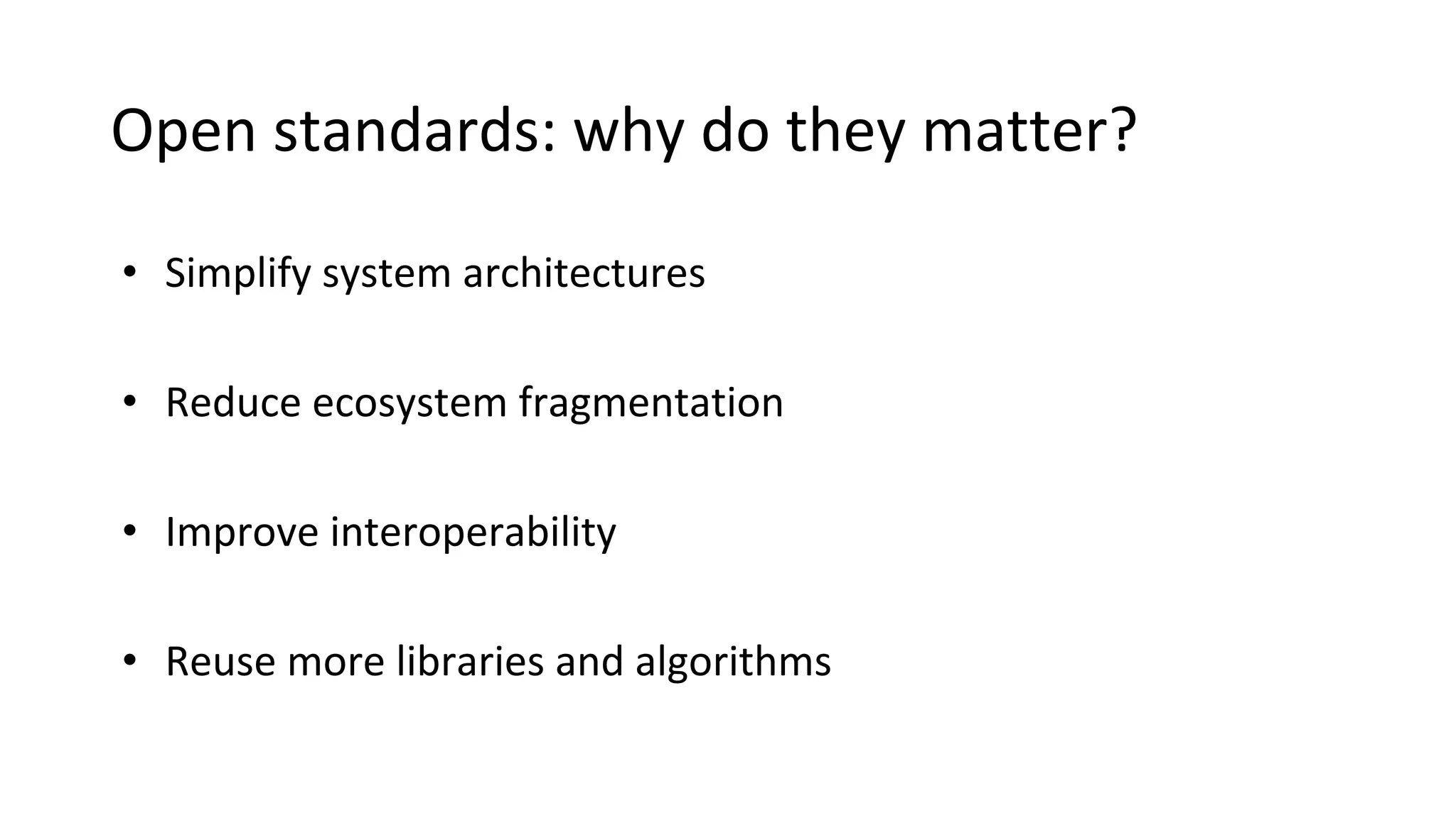 Open standards: why do they matter?
• Simplify system architectures
• Reduce ecosystem fragmentation
• Improve interoperability
• Reuse more libraries and algorithms
 