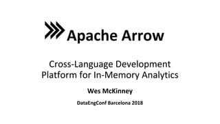 Wes McKinney
Apache Arrow
Cross-Language Development
Platform for In-Memory Analytics
DataEngConf Barcelona 2018
 