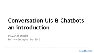 Conversation UIs & Chatbots
an introduction
By Marion Mulder
For HvA 26 September 2018
 