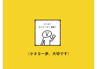 （小さな一歩、大切です）
ルール！
ストレージ！ 道具！
 