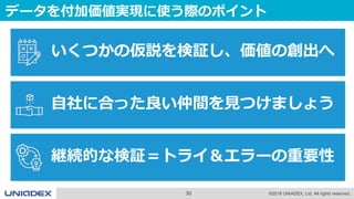 30 ©2018 UNIADEX, Ltd. All rights reserved.
データを付加価値実現に使う際のポイント
いくつかの仮説を検証し、価値の創出へ
自社に合った良い仲間を見つけましょう
継続的な検証＝トライ＆エラーの重要性
 
