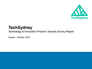 TechSydney
Technology & Innovation Precinct: Industry Survey Report
August – October, 2018
 