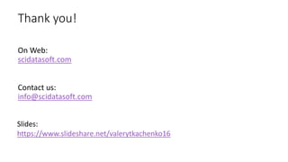 Thank you!
On Web:
scidatasoft.com
Slides:
https://www.slideshare.net/valerytkachenko16
Contact us:
info@scidatasoft.com
 