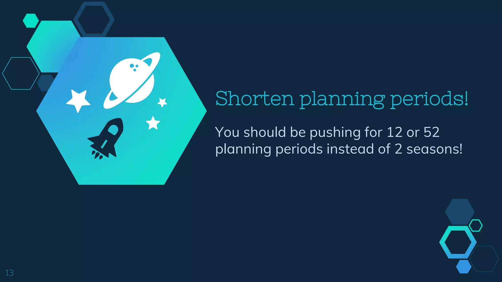 Shorten planning periods!
You should be pushing for 12 or 52
planning periods instead of 2 seasons!
13
 