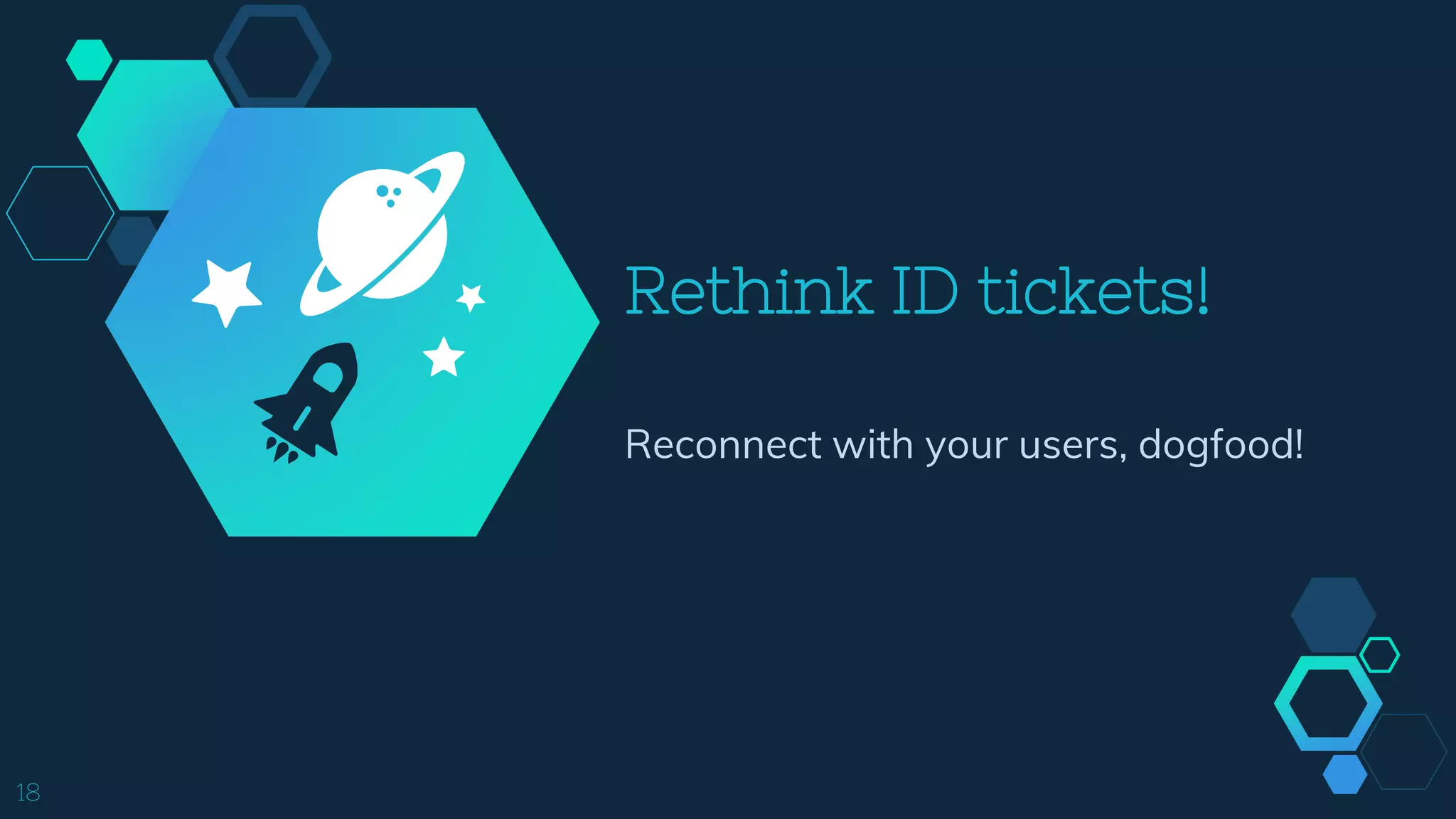 Rethink ID tickets!
Reconnect with your users, dogfood!
18
 