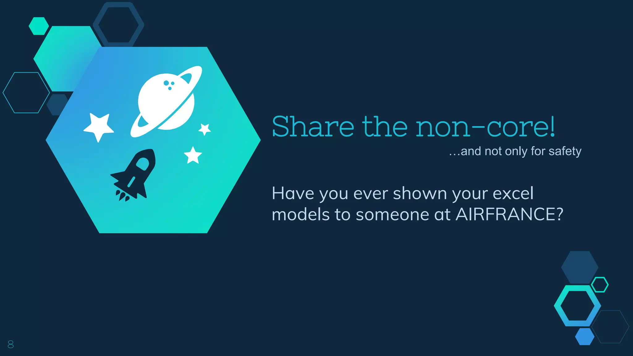 Share the non-core!
Have you ever shown your excel
models to someone at AIRFRANCE?
8
…and not only for safety
 
