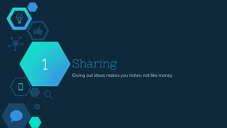 Sharing
Giving out ideas makes you richer; not like money
1
 