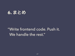6.
“Write frontend code. Push it.
We handle the rest.”
 
