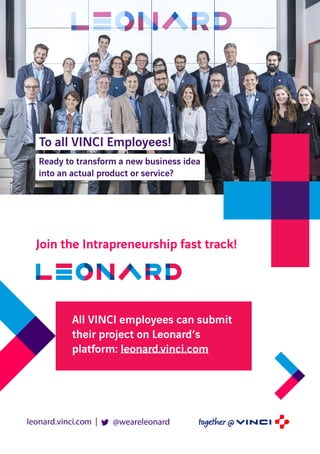 leonard.vinci.com @weareleonard|
To all VINCI Employees!
Ready to transform a new business idea
into an actual product or service?
All VINCI employees can submit
their project on Leonard’s
platform: leonard.vinci.com
Join the Intrapreneurship fast track!
 