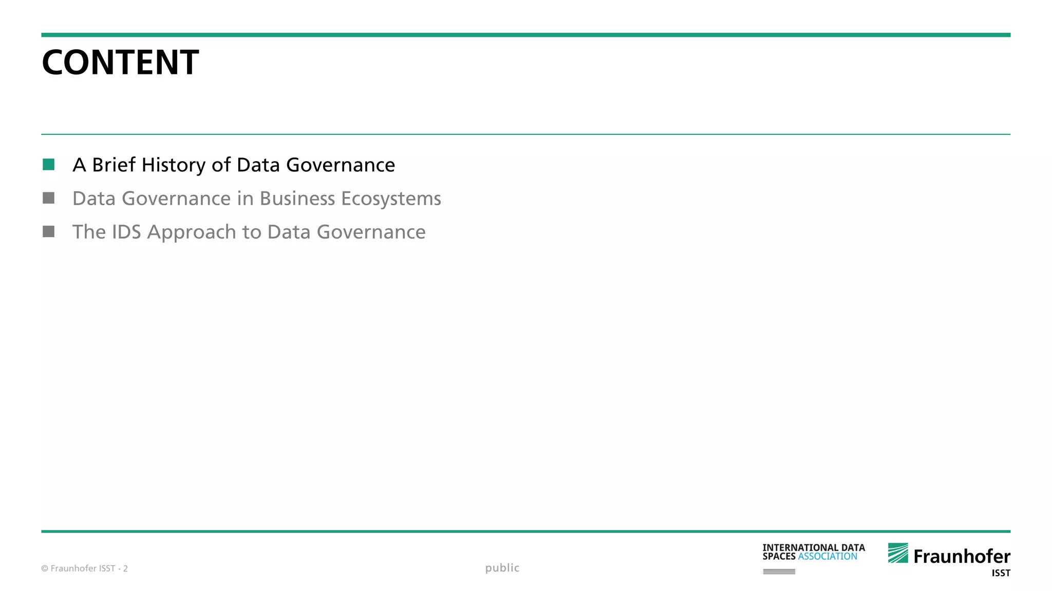 © Fraunhofer ISST
CONTENT
 A Brief History of Data Governance
 Data Governance in Business Ecosystems
 The IDS Approach to Data Governance
public· 2
 
