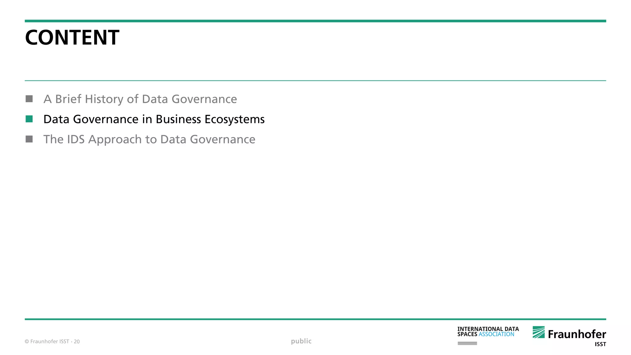 © Fraunhofer ISST
CONTENT
 A Brief History of Data Governance
 Data Governance in Business Ecosystems
 The IDS Approach to Data Governance
public· 20
 