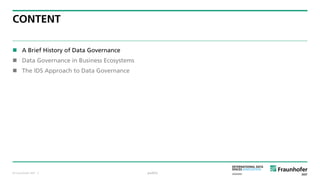 © Fraunhofer ISST
CONTENT
 A Brief History of Data Governance
 Data Governance in Business Ecosystems
 The IDS Approach to Data Governance
public· 2
 