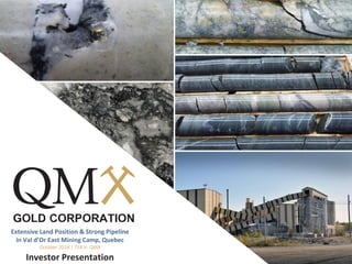 Extensive Land Position & Strong Pipeline
in Val d’Or East Mining Camp, Quebec
October 2018 | TSX.V: QMX
Investor Presentation
 