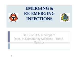EMERGING &
RE-EMERGING
INFECTIONS
Dr. Sushrit A. Neelopant
Dept. of Community Medicine, RIMS,
Raichur
1
 