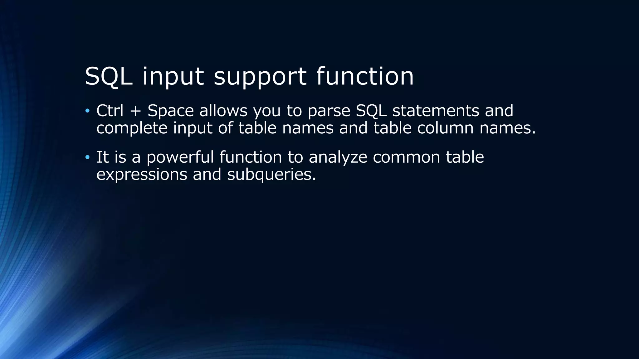 SQL input support function
• Ctrl + Space allows you to parse SQL statements and
complete input of table names and table column names.
• It is a powerful function to analyze common table
expressions and subqueries.
 