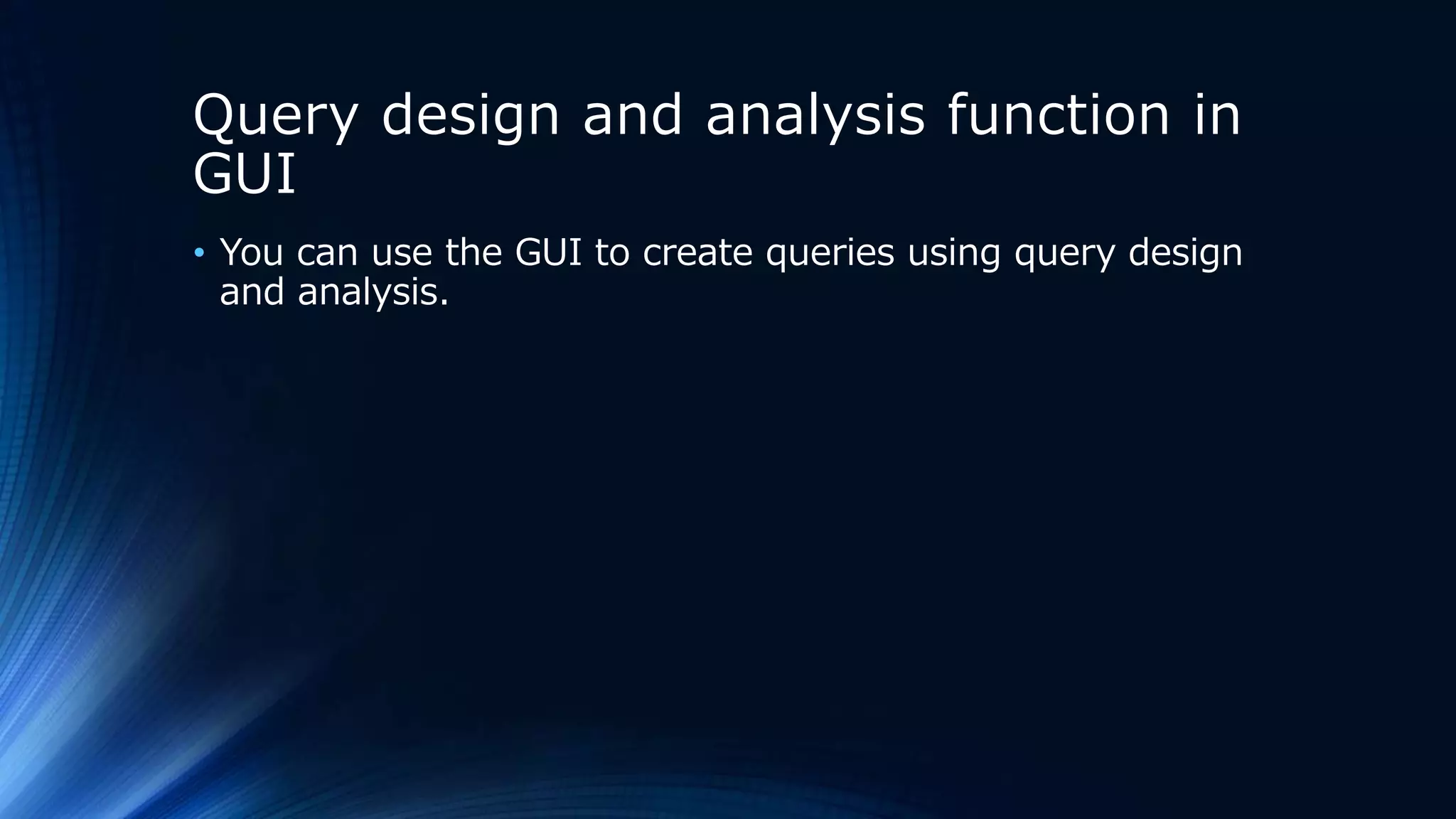 Query design and analysis function in
GUI
• You can use the GUI to create queries using query design
and analysis.
 