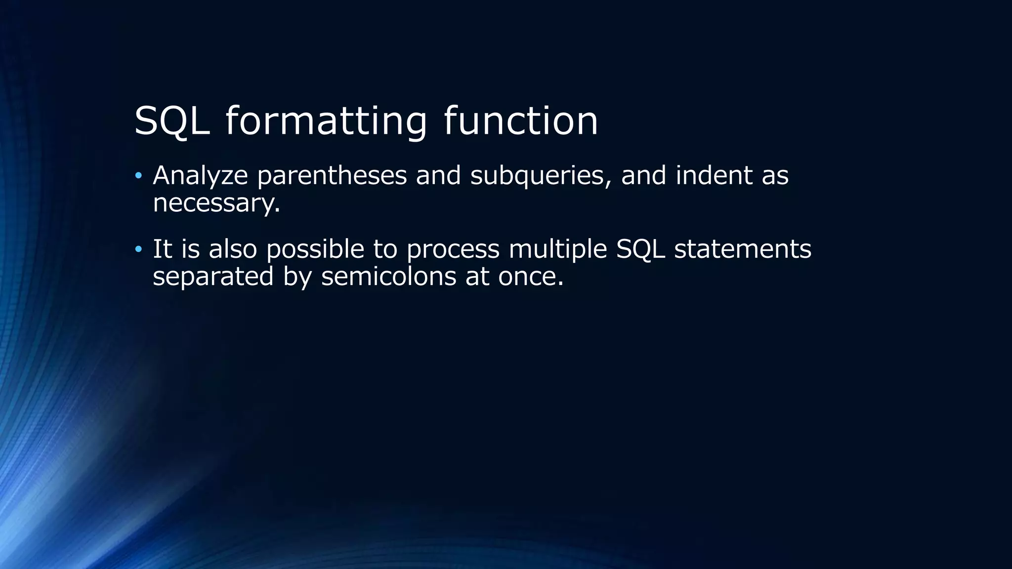 SQL formatting function
• Analyze parentheses and subqueries, and indent as
necessary.
• It is also possible to process multiple SQL statements
separated by semicolons at once.
 