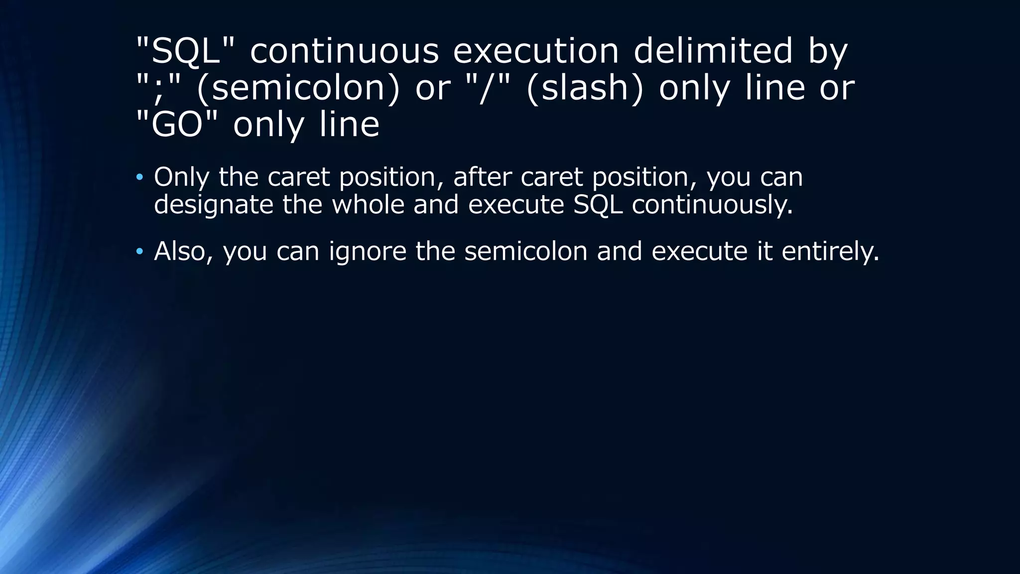 "SQL" continuous execution delimited by
";" (semicolon) or "/" (slash) only line or
"GO" only line
• Only the caret position, after caret position, you can
designate the whole and execute SQL continuously.
• Also, you can ignore the semicolon and execute it entirely.
 