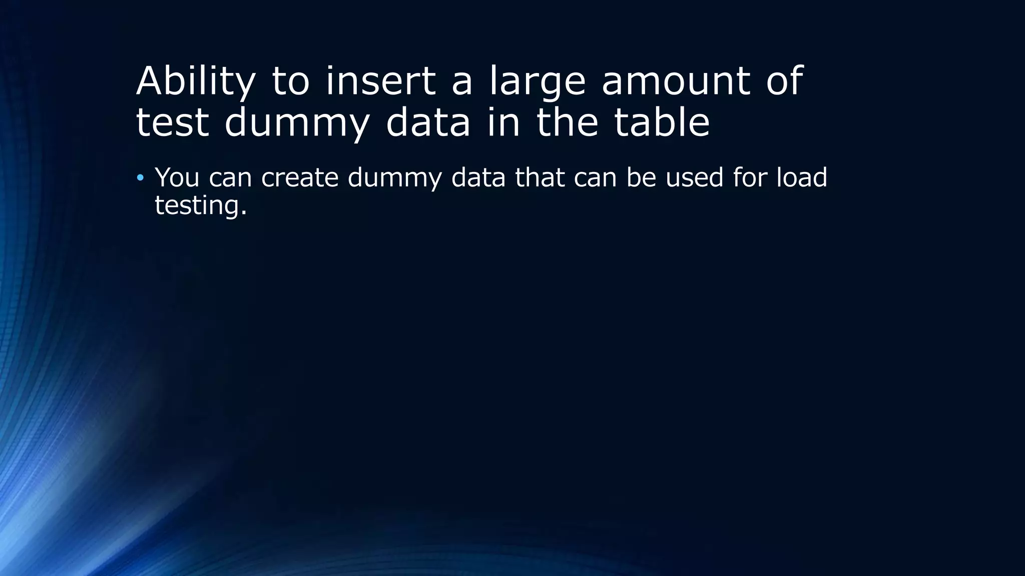 Ability to insert a large amount of
test dummy data in the table
• You can create dummy data that can be used for load
testing.
 