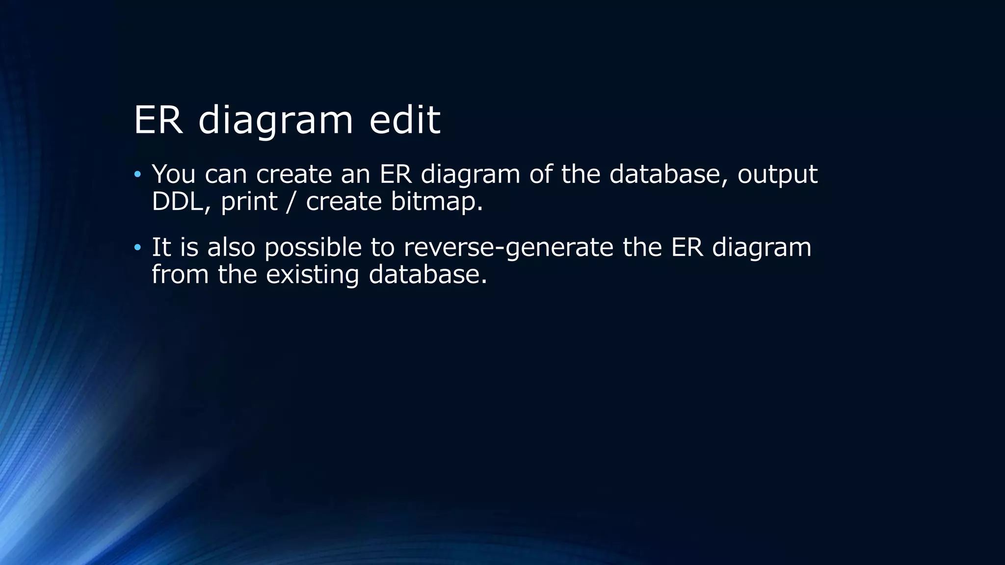 ER diagram edit
• You can create an ER diagram of the database, output
DDL, print / create bitmap.
• It is also possible to reverse-generate the ER diagram
from the existing database.
 