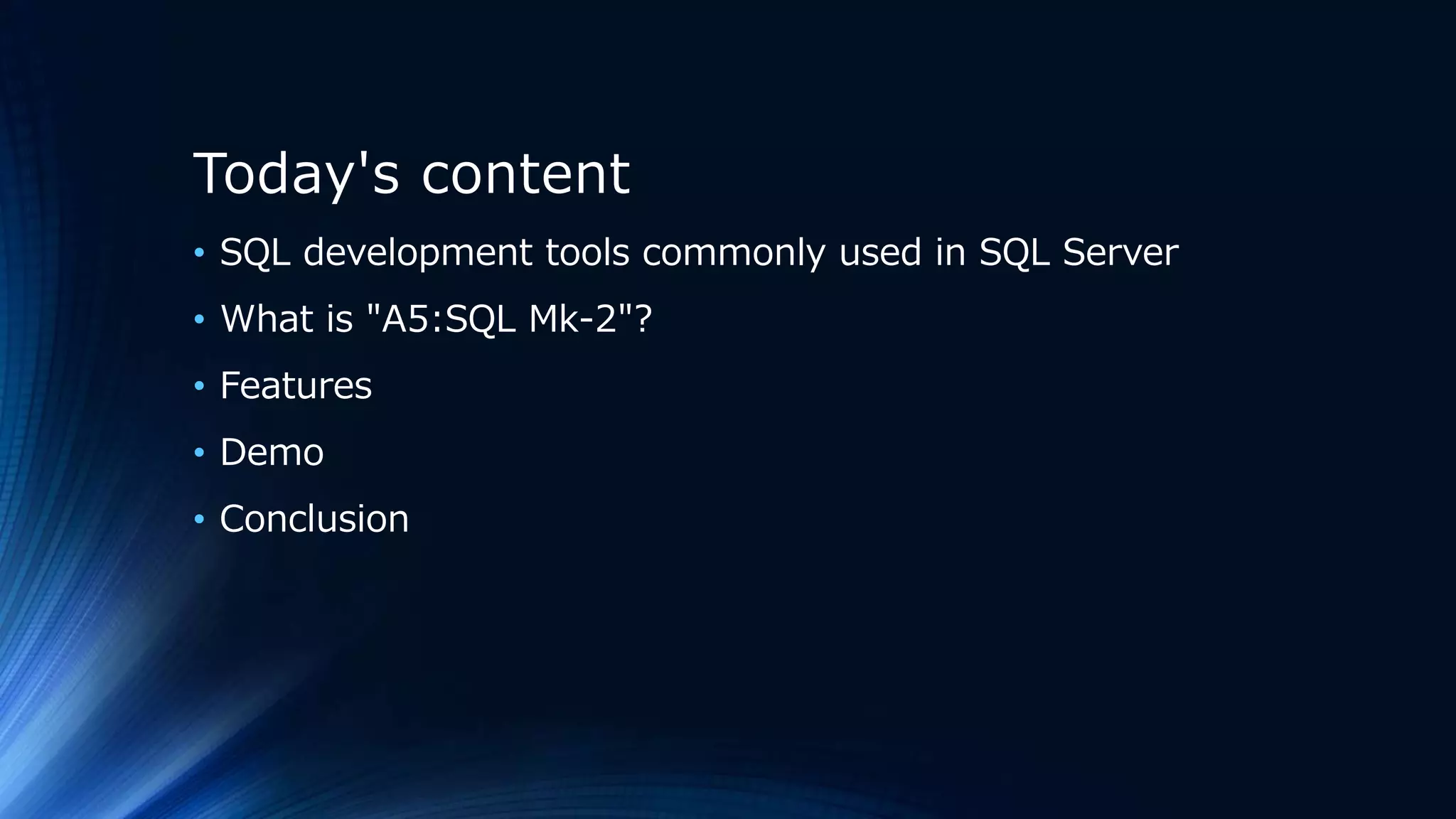 Today's content
• SQL development tools commonly used in SQL Server
• What is "A5:SQL Mk-2"?
• Features
• Demo
• Conclusion
 