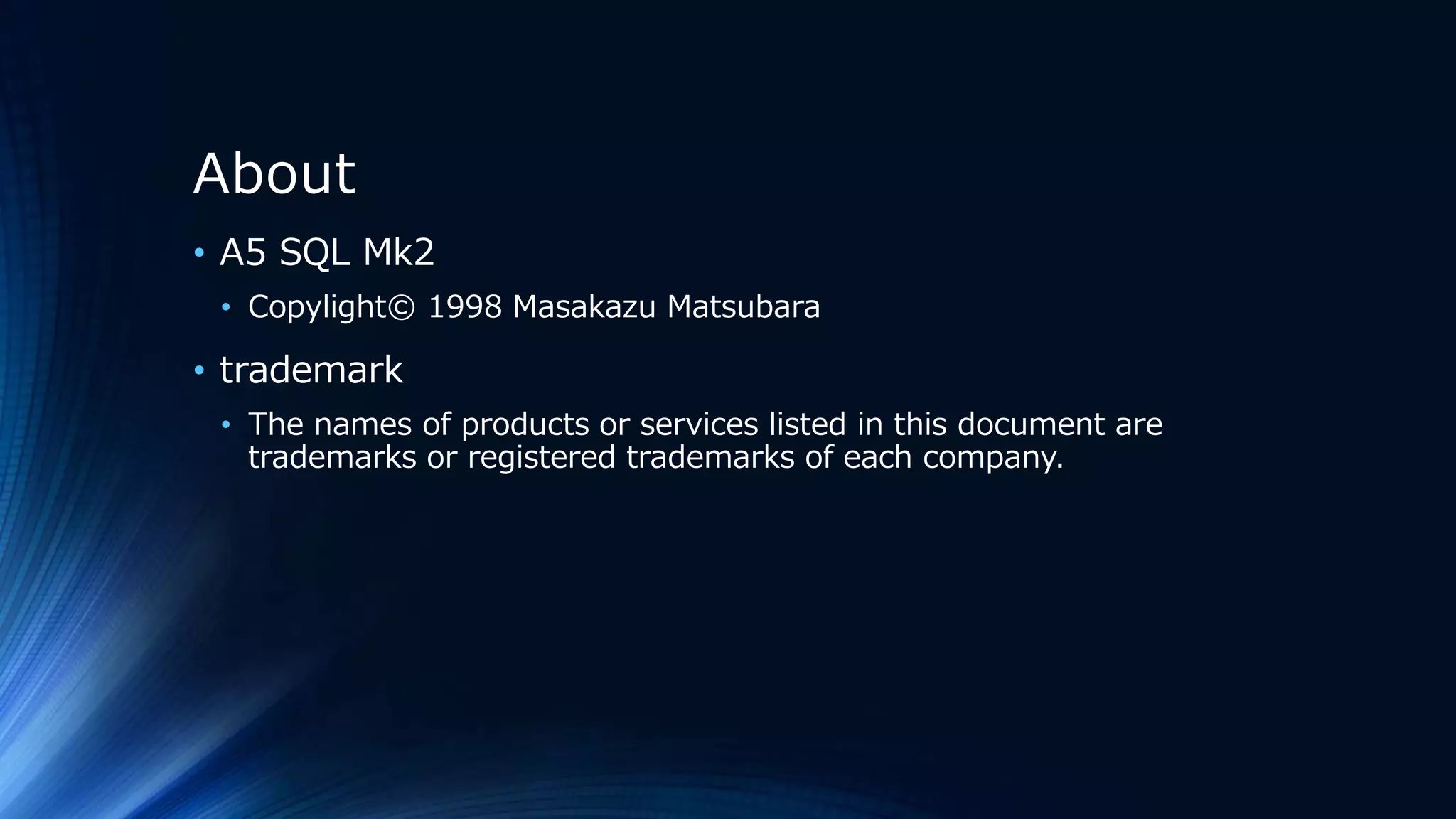 About
• A5 SQL Mk2
• Copylight© 1998 Masakazu Matsubara
• trademark
• The names of products or services listed in this document are
trademarks or registered trademarks of each company.
 