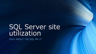 SQL Server site
utilization
TALK ABOUT “A5:SQL MK-2”
 